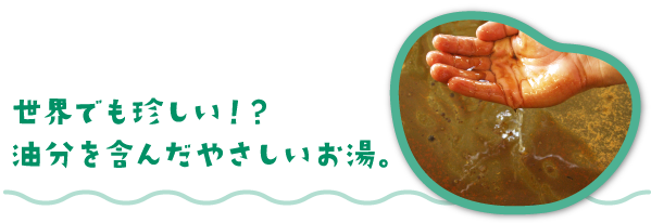 世界でも珍しい！？油分を含んだやさしいお湯。